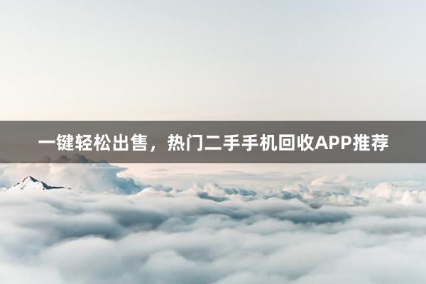 一键轻松出售，热门二手手机回收APP推荐